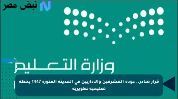 قرار صادر.. عودة المشرفين والإداريين في المدينة المنورة 1447 بخطة تعليمية تطويرية